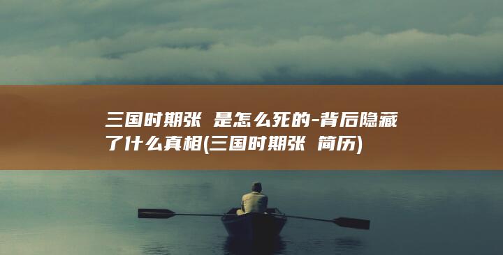 三国时期张郃是怎么死的-背后隐藏了什么真相 (三国时期张郃简历)(图1)
