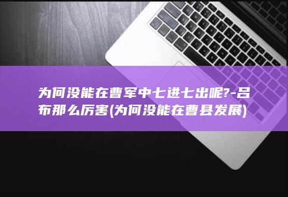 为何没能在曹军中七进七出呢?-吕布那么厉害 (为何没能在曹县发展)(图1) 为何没能在曹军中七进七出呢?-吕布那么厉害 (为何没能在曹县发展)(图1)