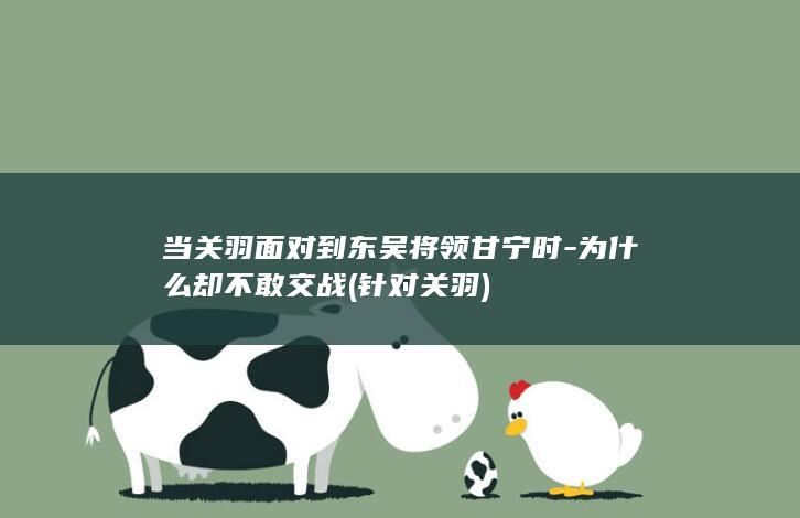 当关羽面对到东吴将领甘宁时-为什么却不敢交战 (针对关羽)(图1)