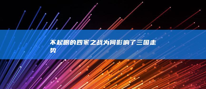 不起眼的四冢之战为何影响了三国走势(图1)