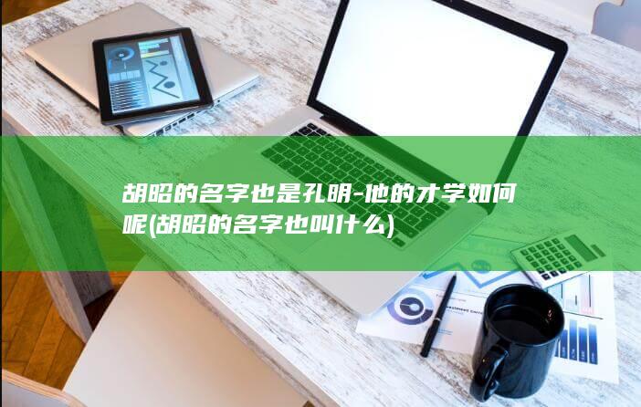 胡昭的名字也是孔明-他的才学如何呢 (胡昭的名字也叫什么)(图1)