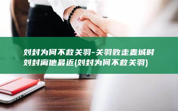 刘封为何不救关羽-关羽败走麦城时刘封离他最近 (刘封为何不救关羽)(图1)