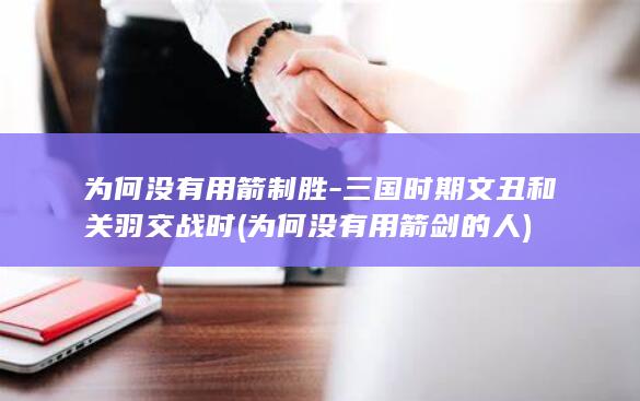 为何没有用箭制胜-三国时期文丑和关羽交战时 (为何没有用箭剑的人)(图1)