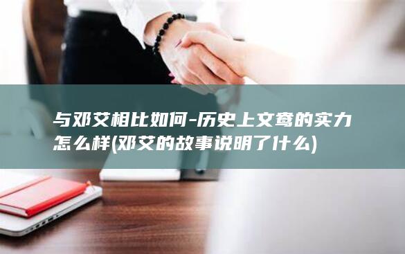 与邓艾相比如何-历史上文鸯的实力怎么样 (邓艾的故事说明了什么)(图1)