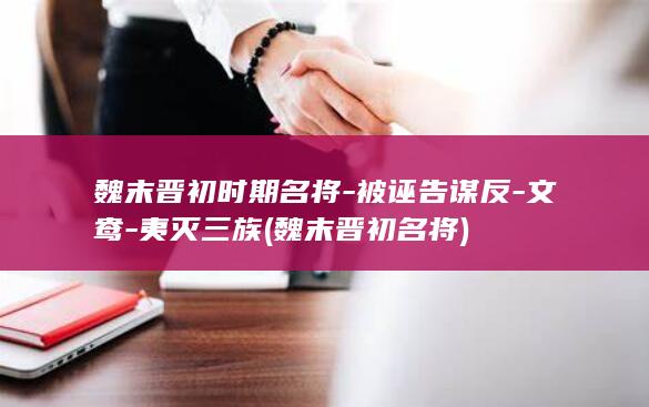 魏末晋初时期名将-被诬告谋反-文鸯-夷灭三族 (魏末晋初名将)(图1)