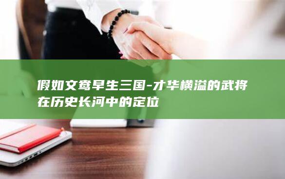 假如文鸯早生三国-才华横溢的武将在历史长河中的定位(图1)