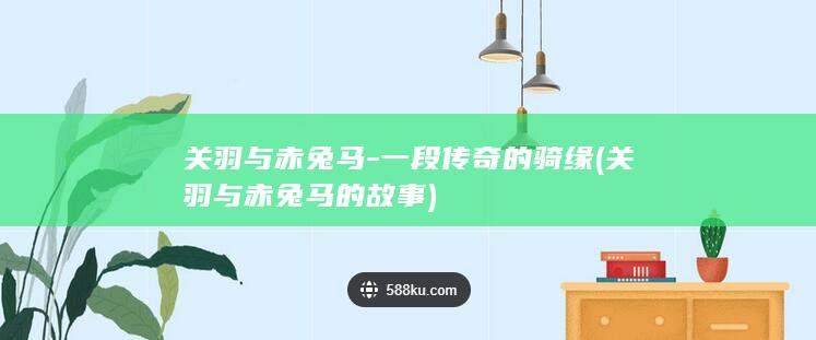 关羽与赤兔马-一段传奇的骑缘 (关羽与赤兔马的故事)(图1)