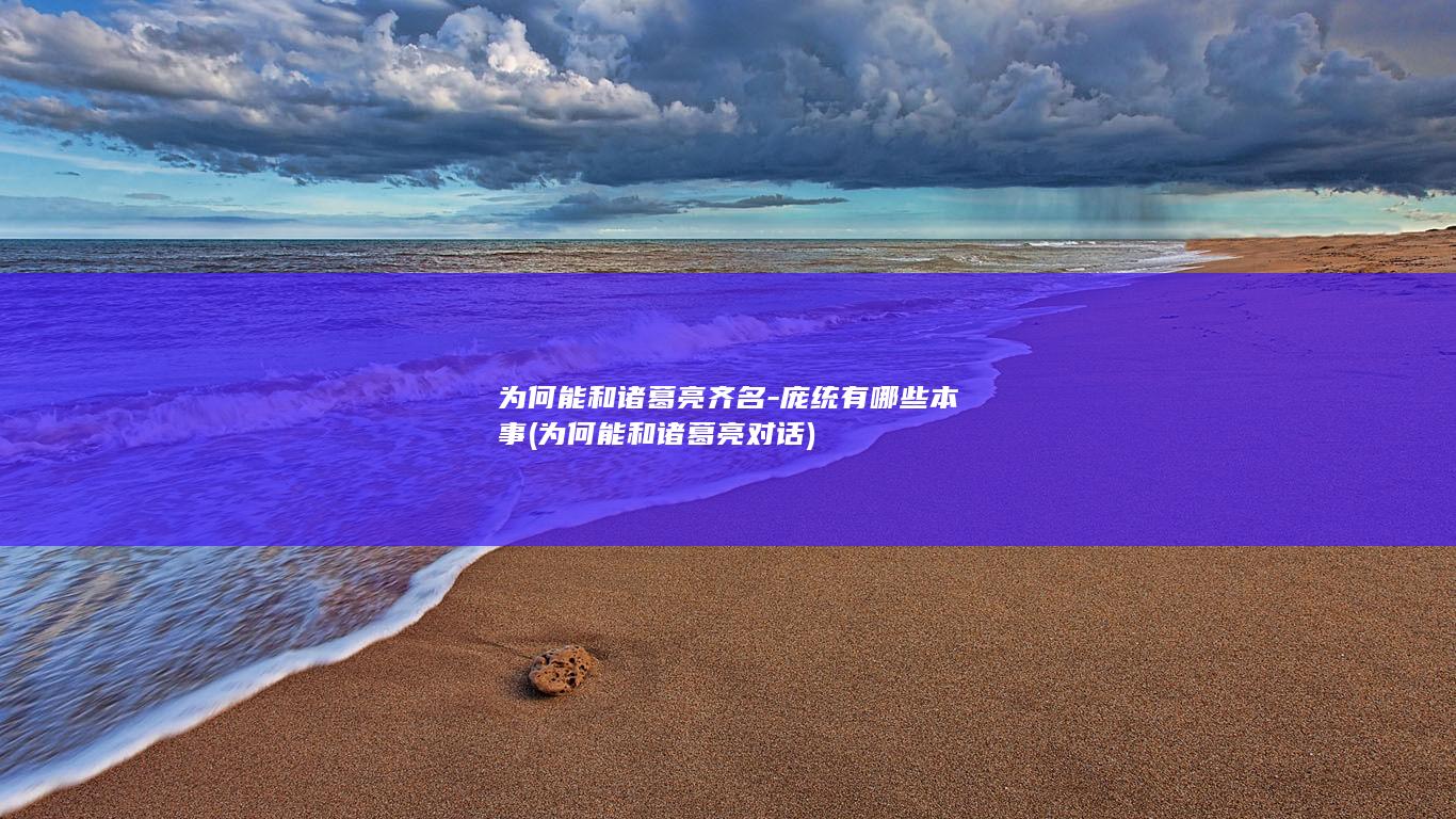 为何能和诸葛亮齐名-庞统有哪些本事 (为何能和诸葛亮对话)(图1)