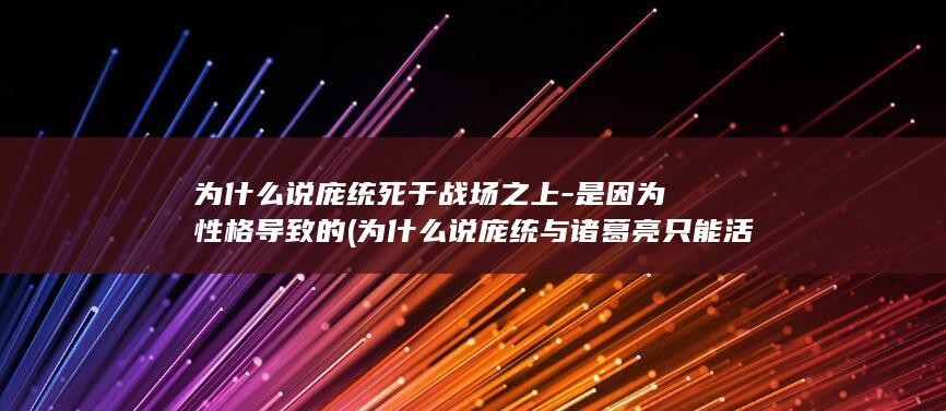 为什么说庞统死于战场之上-是因为性格导致的 (为什么说庞统与诸葛亮只能活一个)(图1)