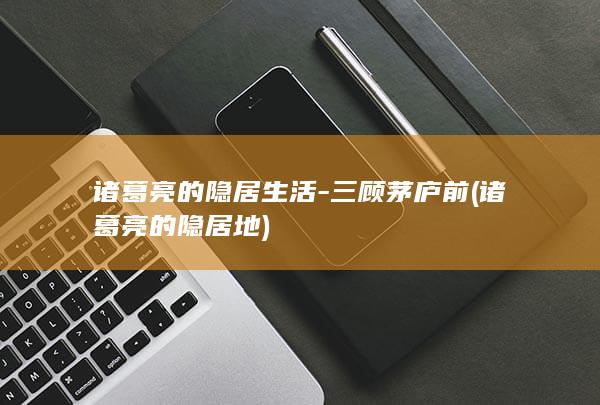 诸葛亮的隐居生活-三顾茅庐前 (诸葛亮的隐居地)(图1)