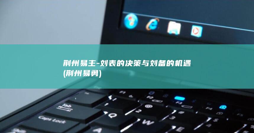 荆州易主-刘表的决策与刘备的机遇 (荆州易勇)(图1)