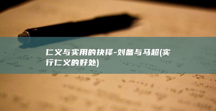 仁义与实用的抉择-刘备与马超 (实行仁义的好处)(图1)