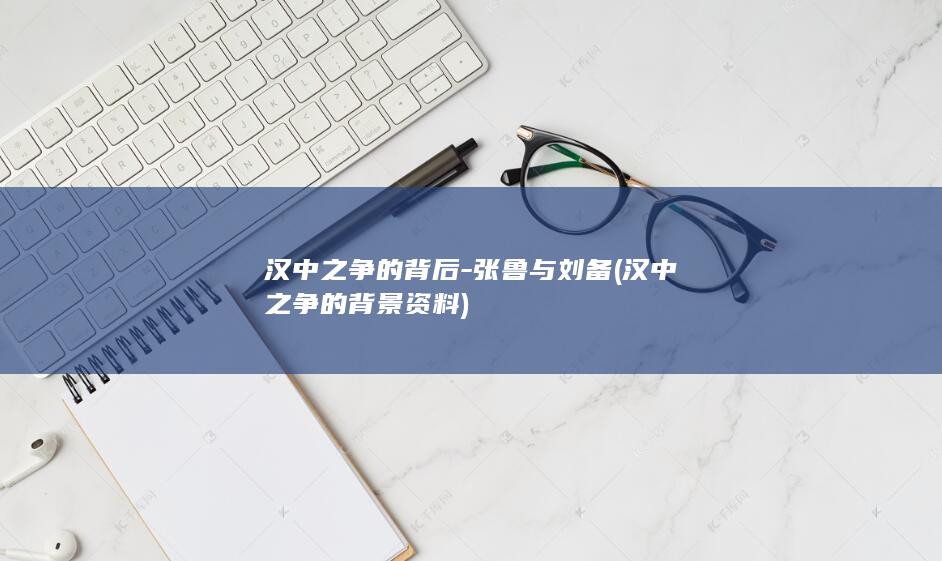 汉中之争的背后-张鲁与刘备 (汉中之争的背景资料)(图1)