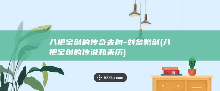 八把宝剑的传奇去向-刘备赠剑 (八把宝剑的传说和来历)(图1)