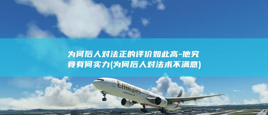 为何后人对法正的评价如此高-他究竟有何实力 (为何后人对法术不满意)(图1)