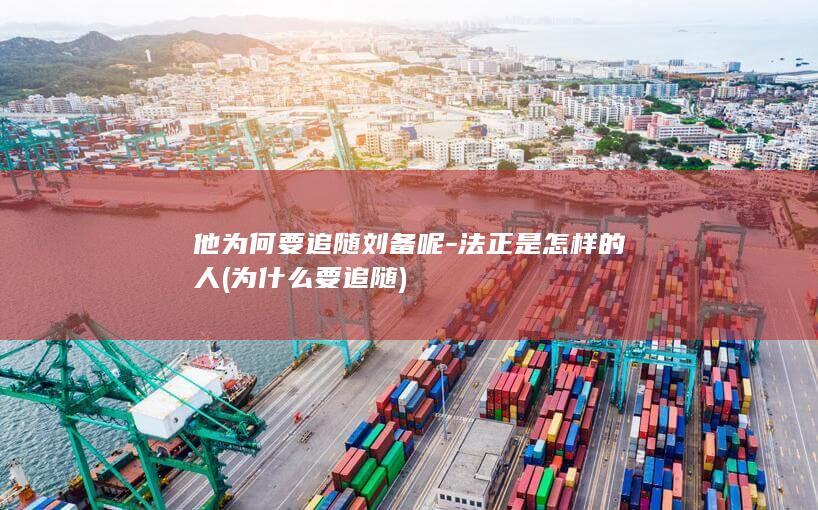 他为何要追随刘备呢-法正是怎样的人 (为什么要追随)(图1)