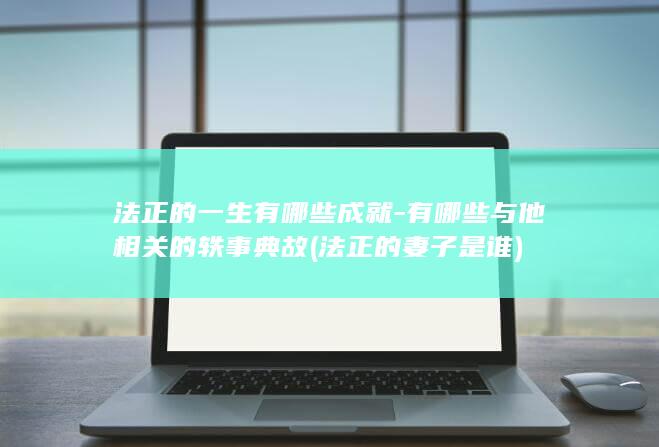 法正的一生有哪些成就-有哪些与他相关的轶事典故 (法正的妻子是谁)(图1)