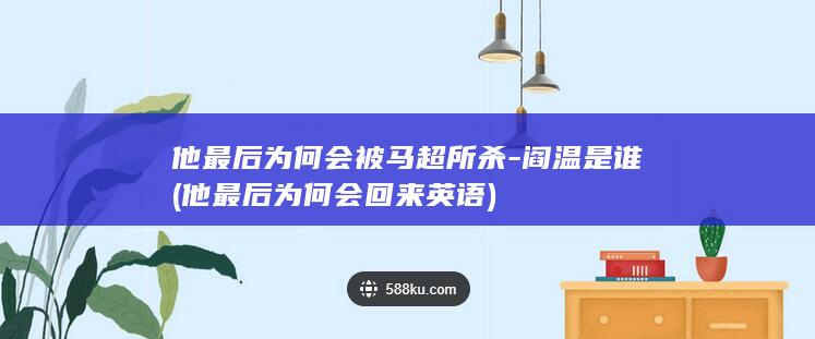 他最后为何会被马超所杀-阎温是谁 (他最后为何会回来英语)(图1)