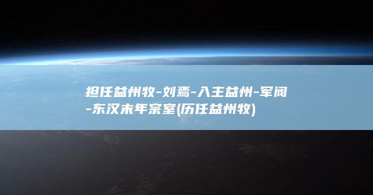担任益州牧-刘焉-入主益州-军阀-东汉末年宗室 (历任益州牧)(图1)