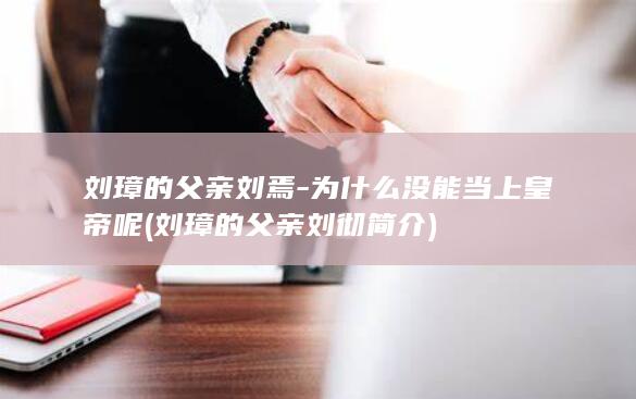 刘璋的父亲刘焉-为什么没能当上皇帝呢 (刘璋的父亲刘彻简介)(图1)