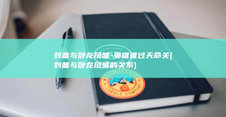 刘备与卧龙凤雏-英雄难过天命关 (刘备与卧龙凤雏的关系)(图1)