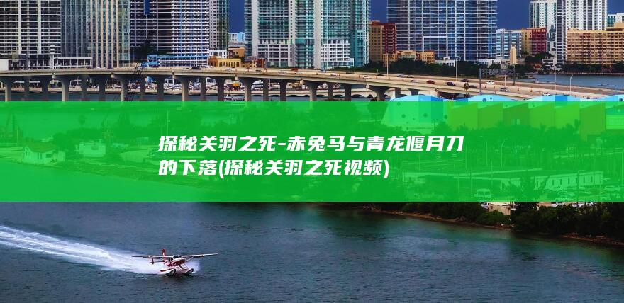 探秘关羽之死-赤兔马与青龙偃月刀的下落 (探秘关羽之死视频)(图1)