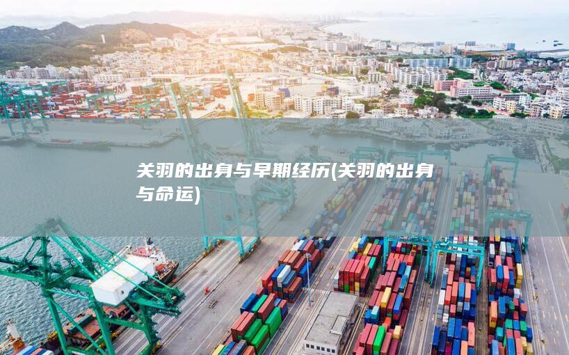 关羽的出身与早期经历 (关羽的出身与命运)(图1)