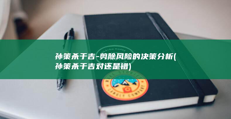 孙策杀于吉-剪除风险的决策分析 (孙策杀于吉对还是错)(图1)