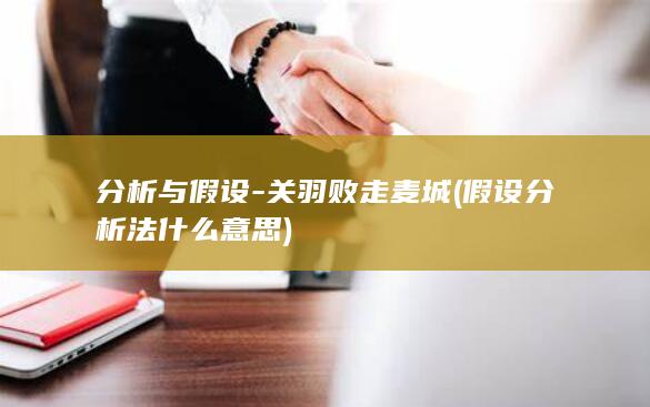 分析与假设-关羽败走麦城 (假设分析法什么意思)(图1)