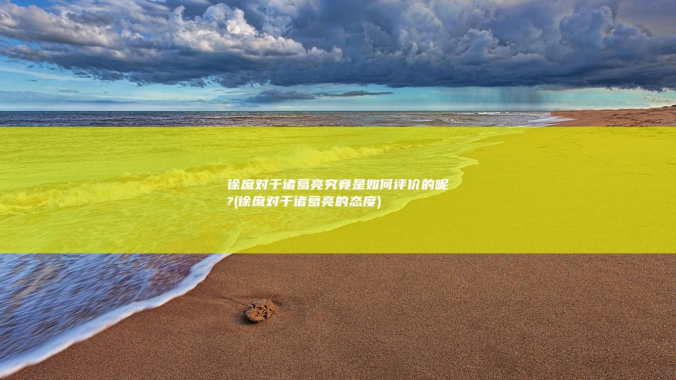 徐庶对于诸葛亮究竟是如何评价的呢? (徐庶对于诸葛亮的态度)(图1) 徐庶对于诸葛亮究竟是如何评价的呢? (徐庶对于诸葛亮的态度)(图1)