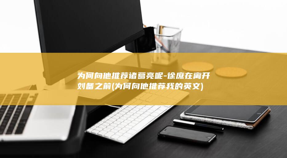 为何向他推荐诸葛亮呢-徐庶在离开刘备之前 (为何向他推荐我的英文)(图1)