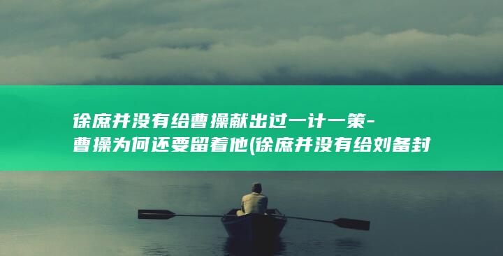 徐庶并没有给曹操献出过一计一策-曹操为何还要留着他 (徐庶并没有给刘备封神)(图1) 徐庶并没有给曹操献出过一计一策-曹操为何还要留着他 (徐庶并没有给刘备封神)(图1)