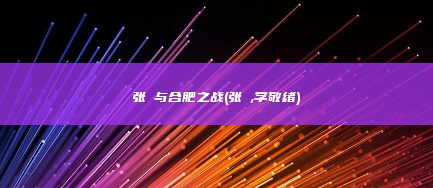 张闿与合肥之战 (张闿,字敬绪)(图1)