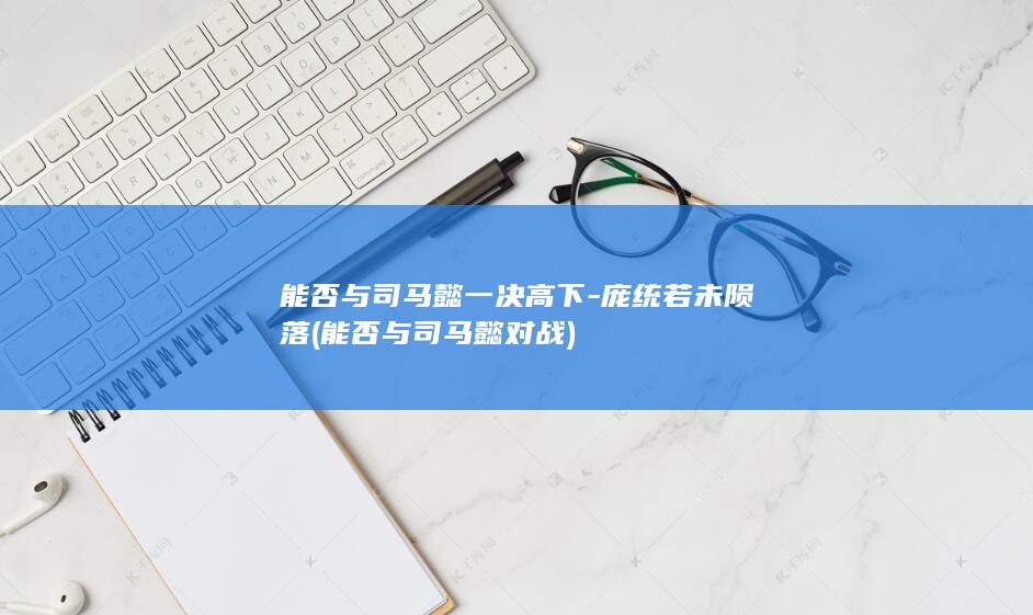 能否与司马懿一决高下-庞统若未陨落 (能否与司马懿对战)(图1)