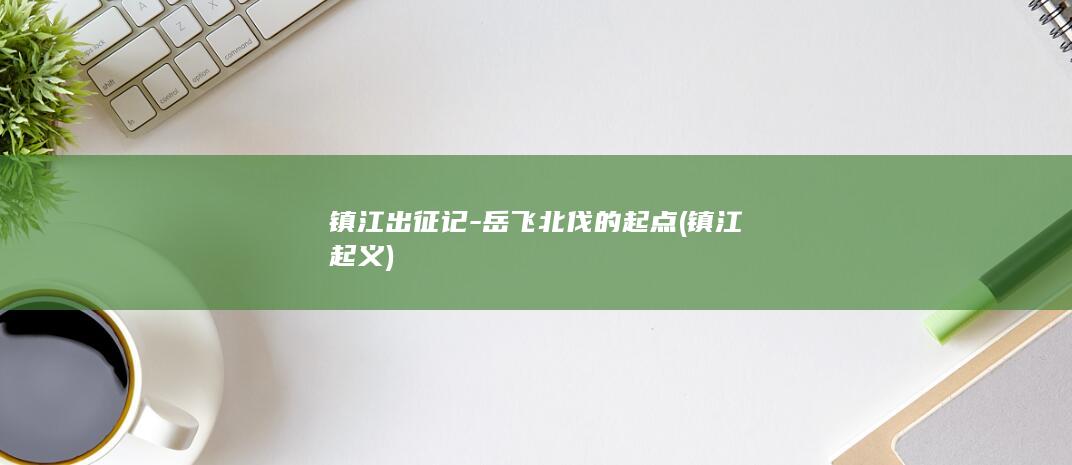 镇江出征记-岳飞北伐的起点 (镇江起义)(图1)