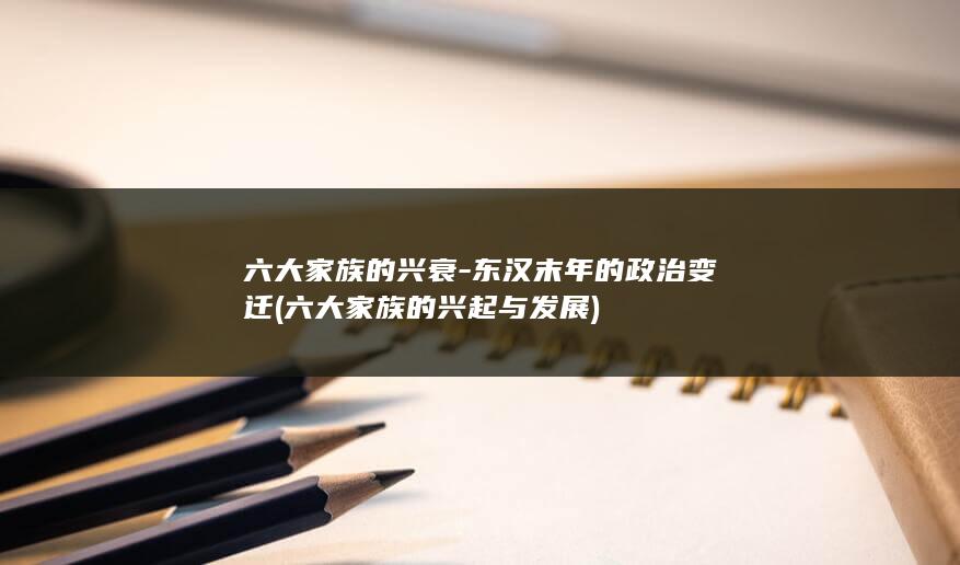 六大家族的兴衰-东汉末年的政治变迁 (六大家族的兴起与发展)(图1)