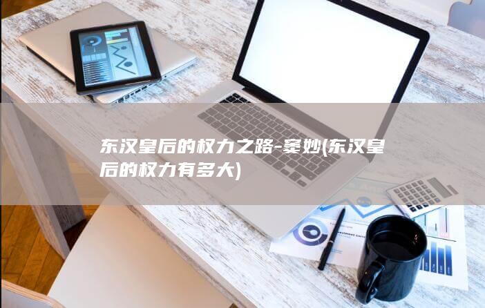东汉皇后的权力之路-窦妙 (东汉皇后的权力有多大)(图1)