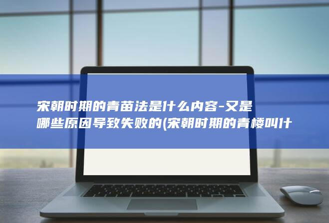 宋朝时期的青苗法是什么内容-又是哪些原因导致失败的 (宋朝时期的青楼叫什么)(图1)