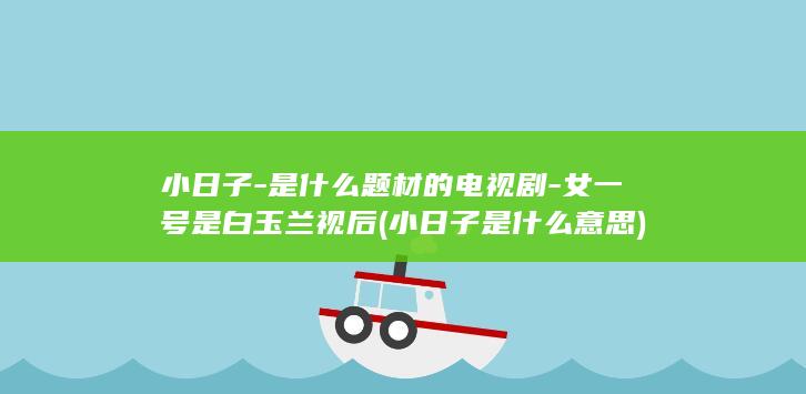 小日子-是什么题材的电视剧-女一号是白玉兰视后 (小日子是什么意思)(图1)