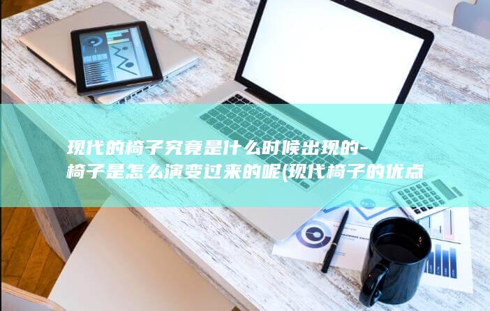 现代的椅子究竟是什么时候出现的-椅子是怎么演变过来的呢 (现代椅子的优点和缺点)(图1)