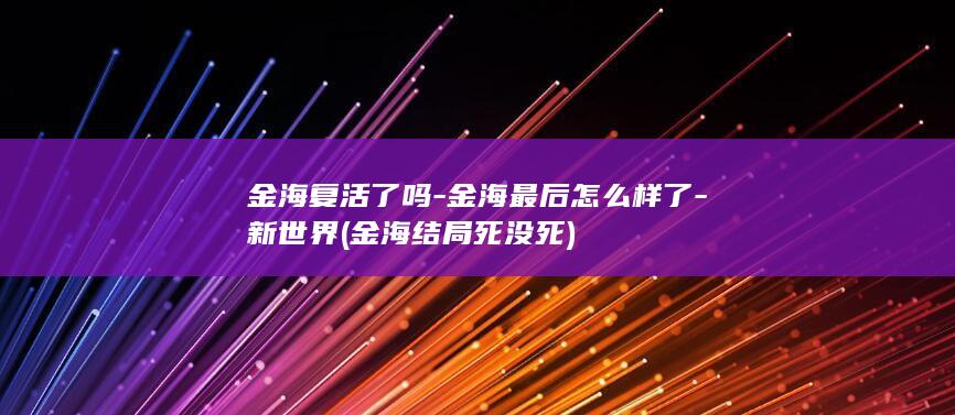 金海复活了吗-金海最后怎么样了-新世界 (金海结局死没死)(图1)