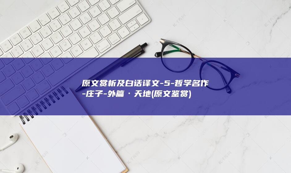 原文赏析及白话译文-5-哲学名作-庄子-外篇·天地 (原文鉴赏)(图1)