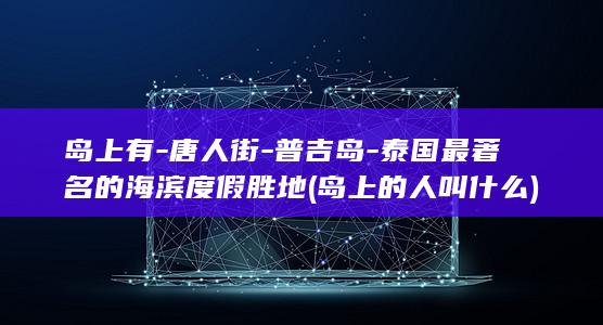 岛上有-唐人街-普吉岛-泰国最著名的海滨度假胜地 (岛上的人叫什么)(图1)