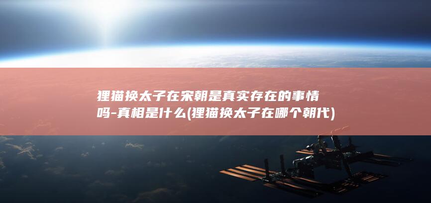 狸猫换太子在宋朝是真实存在的事情吗-真相是什么 (狸猫换太子在哪个朝代)(图1)