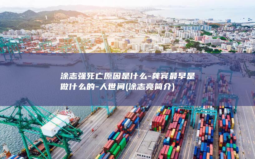 涂志强死亡原因是什么-龚宾最早是做什么的-人世间 (涂志亮简介)(图1)