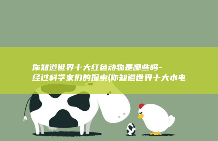 你知道世界十大红色动物是哪些吗-经过科学家们的探索 (你知道世界十大水电站都有哪些吗?)(图1)