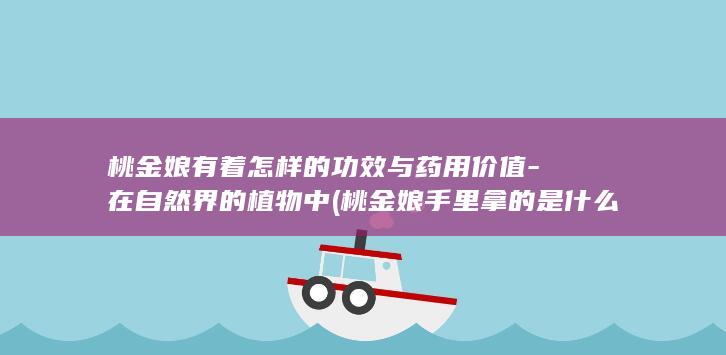 桃金娘有着怎样的功效与药用价值-在自然界的植物中 (桃金娘手里拿的是什么)(图1)