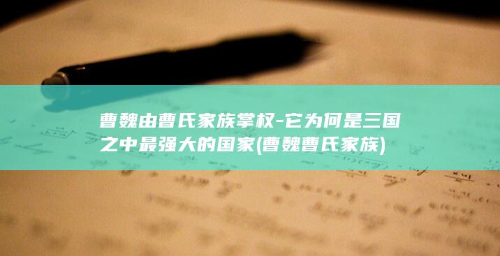 曹魏由曹氏家族掌权-它为何是三国之中最强大的国家 (曹魏曹氏家族)(图1)