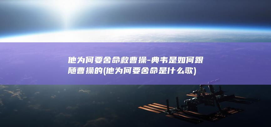 他为何要舍命救曹操-典韦是如何跟随曹操的 (他为何要舍命是什么歌)(图1)