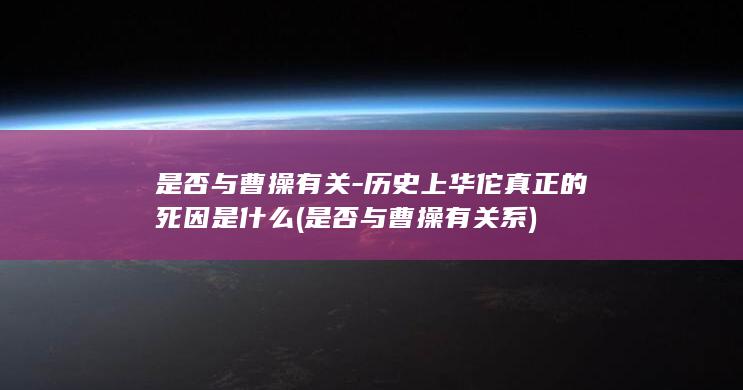 是否与曹操有关-历史上华佗真正的死因是什么 (是否与曹操有关系)(图1) 是否与曹操有关-历史上华佗真正的死因是什么 (是否与曹操有关系)(图1)